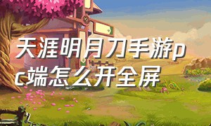 天涯明月刀手游pc端怎么开全屏