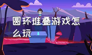 圆环堆叠游戏怎么玩