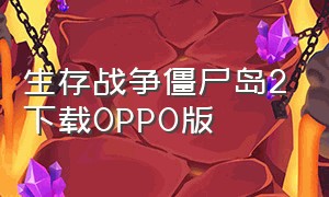 生存战争僵尸岛2下载OPPO版