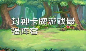 封神卡牌游戏最强阵容