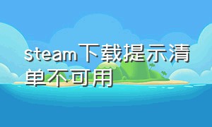 steam下载提示清单不可用