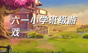 六一小学班级游戏（六一班级活动游戏小学三年级）