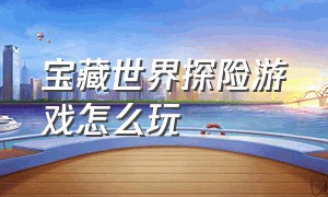 宝藏世界探险游戏怎么玩