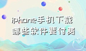 iphone手机下载哪些软件要付费