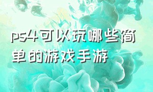 ps4可以玩哪些简单的游戏手游