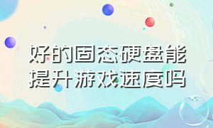 好的固态硬盘能提升游戏速度吗