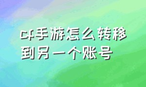 cf手游怎么转移到另一个账号