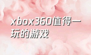 xbox360值得一玩的游戏