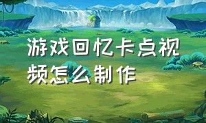 游戏回忆卡点视频怎么制作