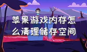 苹果游戏内存怎么清理储存空间（苹果游戏内存怎么清理储存空间不足）