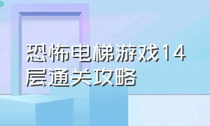 恐怖电梯游戏14层通关攻略