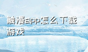 触漫app怎么下载游戏