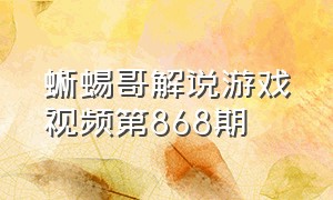 蜥蜴哥解说游戏视频第868期