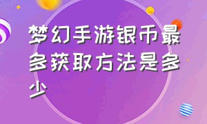 梦幻手游银币最多获取方法是多少