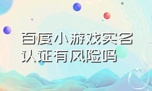 百度小游戏实名认证有风险吗