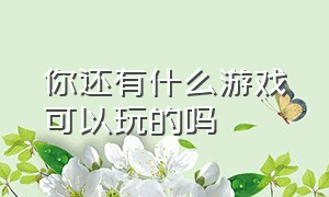 你还有什么游戏可以玩的吗