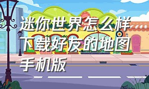 迷你世界怎么样下载好友的地图手机版