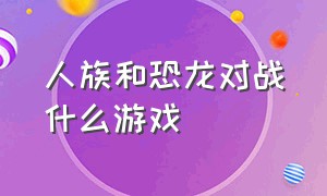 人族和恐龙对战什么游戏