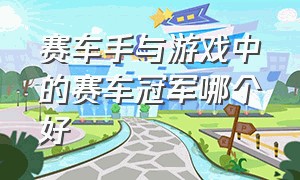 赛车手与游戏中的赛车冠军哪个好