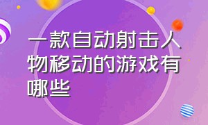 一款自动射击人物移动的游戏有哪些