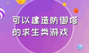 可以建造防御塔的求生类游戏（可以派兵和建造防御塔的游戏推荐）