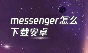 messenger怎么下载安卓