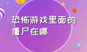 恐怖游戏里面的僵尸在哪（僵尸游戏中最恐怖的三个地点）