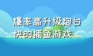 爆率高升级炮台快的捕鱼游戏