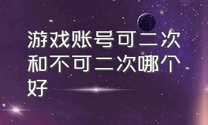 游戏账号可二次和不可二次哪个好