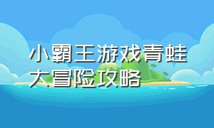 小霸王游戏青蛙大冒险攻略