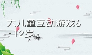 大儿童互动游戏6-12岁