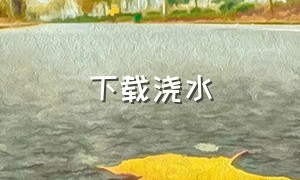 下载浇水（下载浇水得水果的软件）