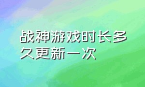 战神游戏时长多久更新一次（战神游戏基本操作介绍）