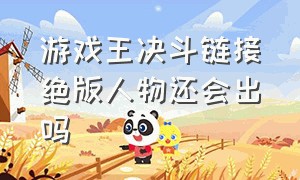 游戏王决斗链接绝版人物还会出吗