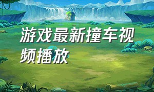 游戏最新撞车视频播放