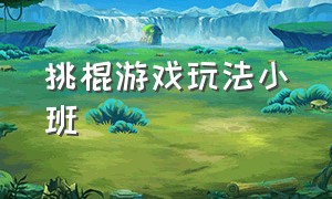 挑棍游戏玩法小班（挑塑料棍游戏规则及玩法）