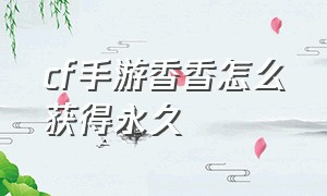 cf手游香香怎么获得永久