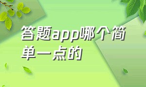 答题app哪个简单一点的（免费答题app排行榜）