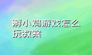 孵小鸡游戏怎么玩教案（孵小鸡游戏怎么玩教案反思）