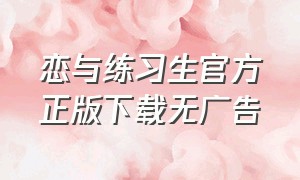 恋与练习生官方正版下载无广告