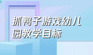 抓鸭子游戏幼儿园教学目标