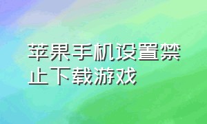 苹果手机设置禁止下载游戏