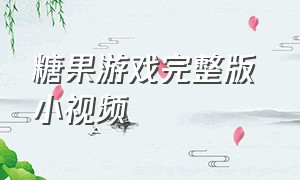 糖果游戏完整版 小视频