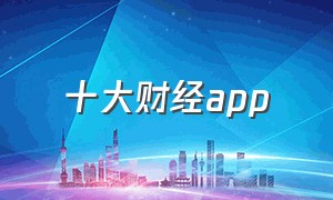 十大财经app（中国财经app排行榜最新）
