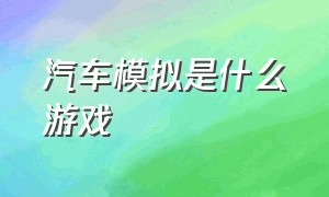 汽车模拟是什么游戏（汽车模拟游戏有哪些）