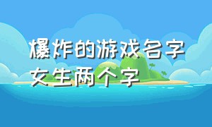 爆炸的游戏名字女生两个字（女生游戏名字甜甜两个字）