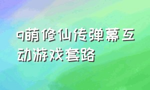 q萌修仙传弹幕互动游戏套路