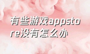 有些游戏appstore没有怎么办