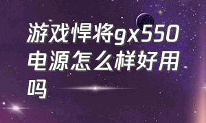 游戏悍将gx550电源怎么样好用吗