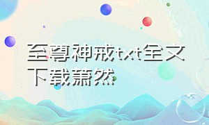 至尊神戒txt全文下载萧然（至尊邪神txt全文下载）